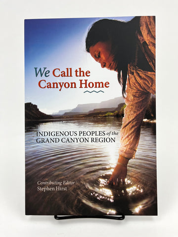 We Call The Canyon Home: Indigenous Peoples of the Grand Canyon Region by Stephen Hirst